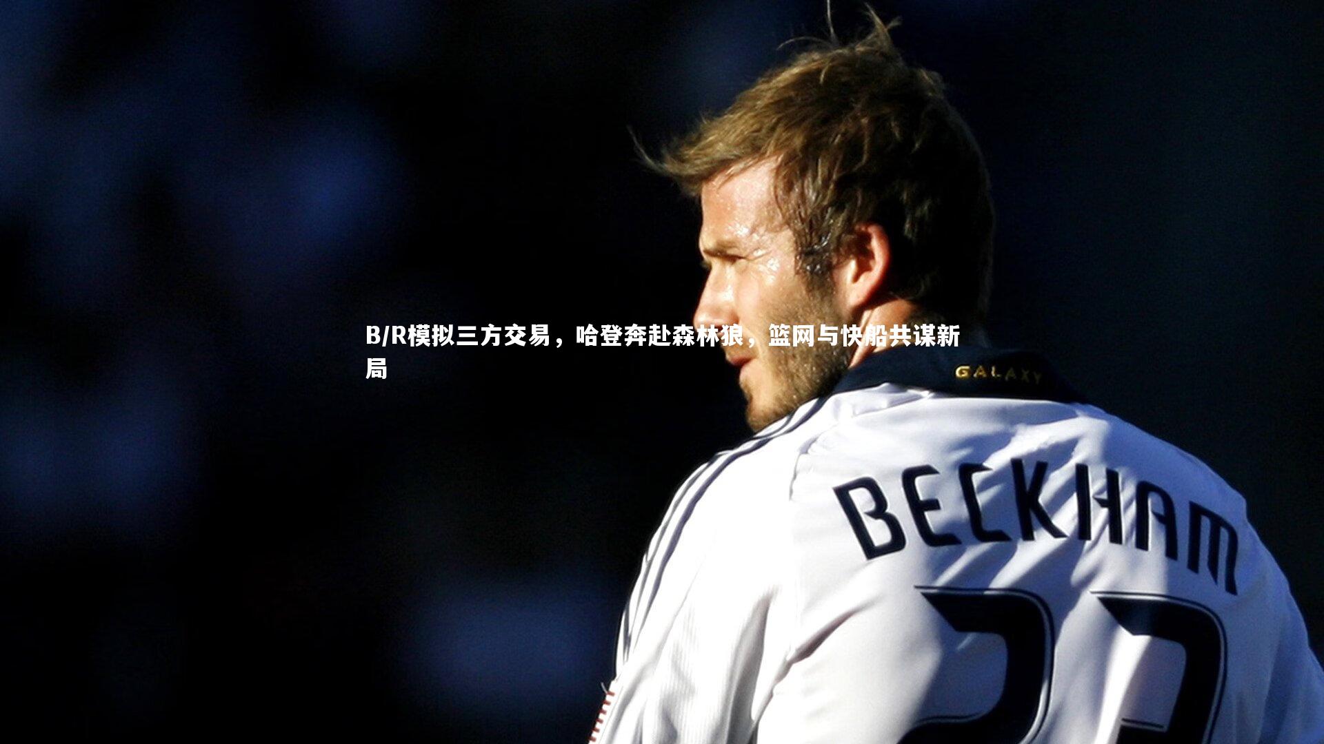 KAIYUN开云_B/R模拟三方交易，哈登奔赴森林狼，篮网与快船共谋新局