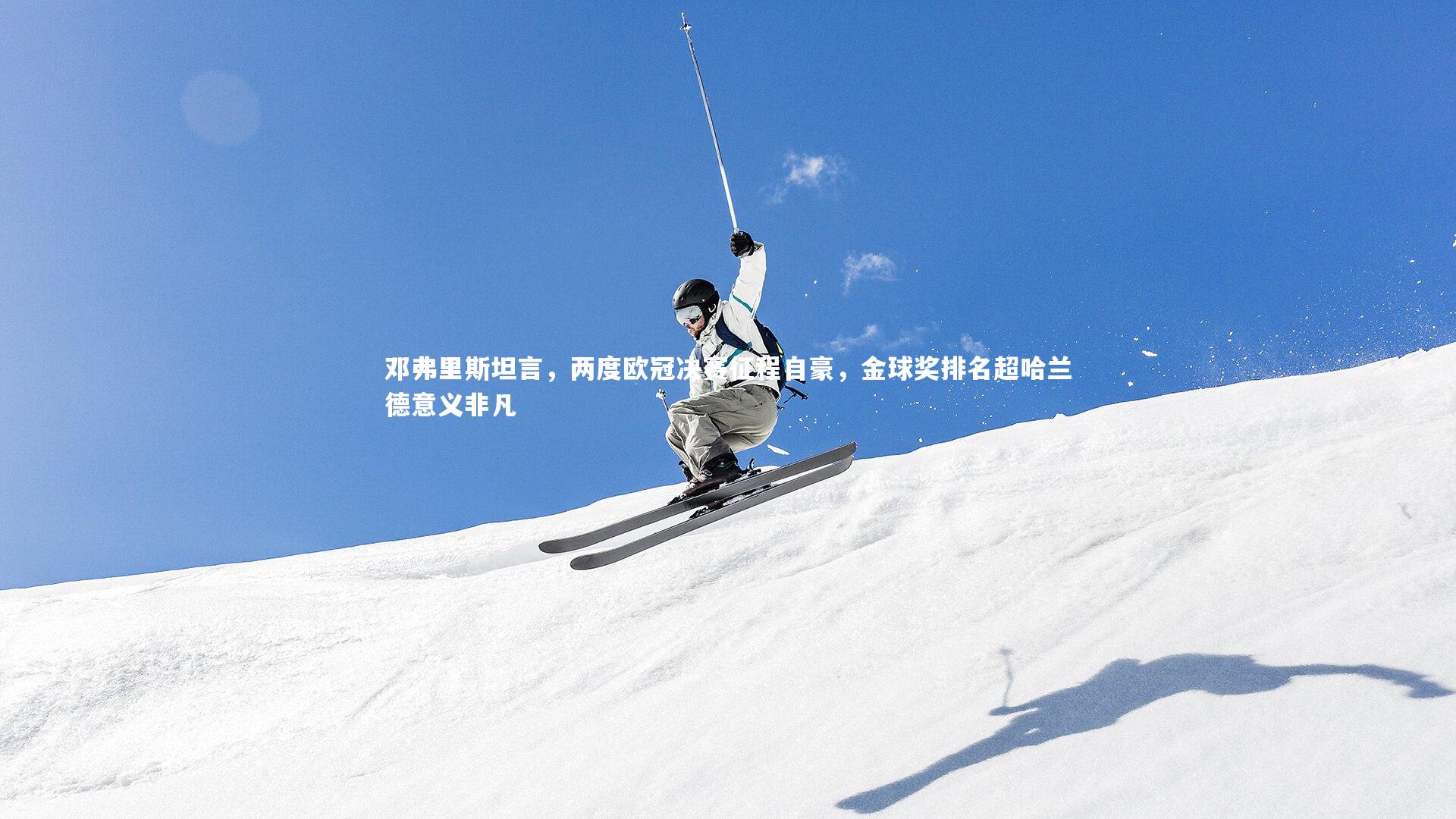 邓弗里斯坦言，两度欧冠决赛征程自豪，金球奖排名超哈兰德意义非凡