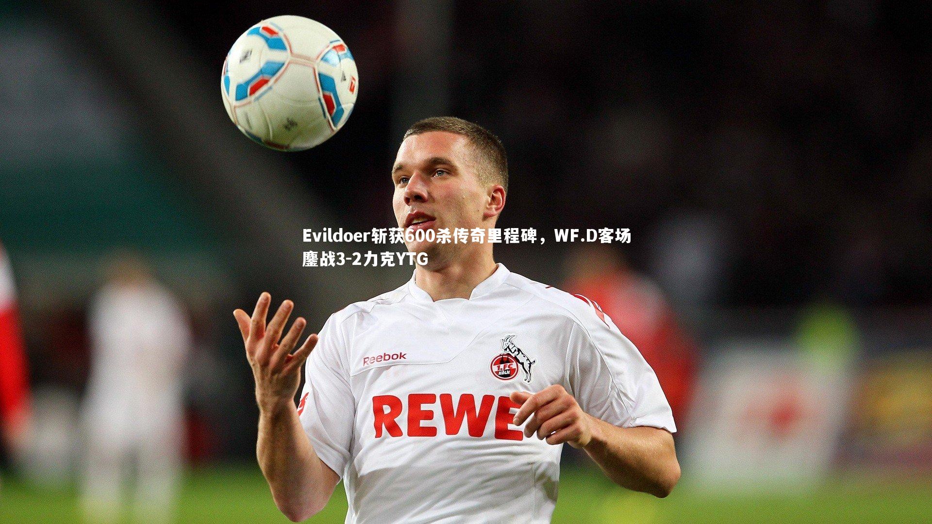 Evildoer斩获600杀传奇里程碑，WF.D客场鏖战3-2力克YTG