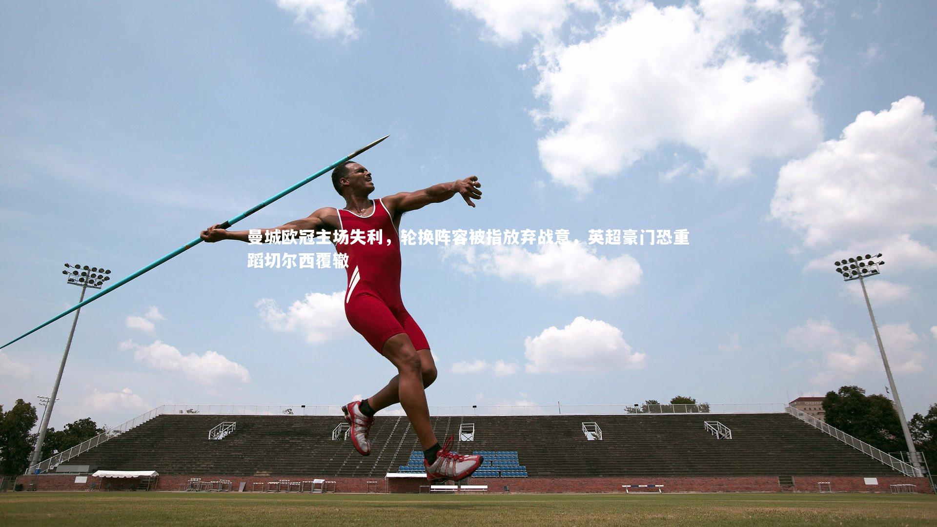 开云体育：曼城欧冠主场失利，轮换阵容被指放弃战意，英超豪门恐重蹈切尔西覆辙