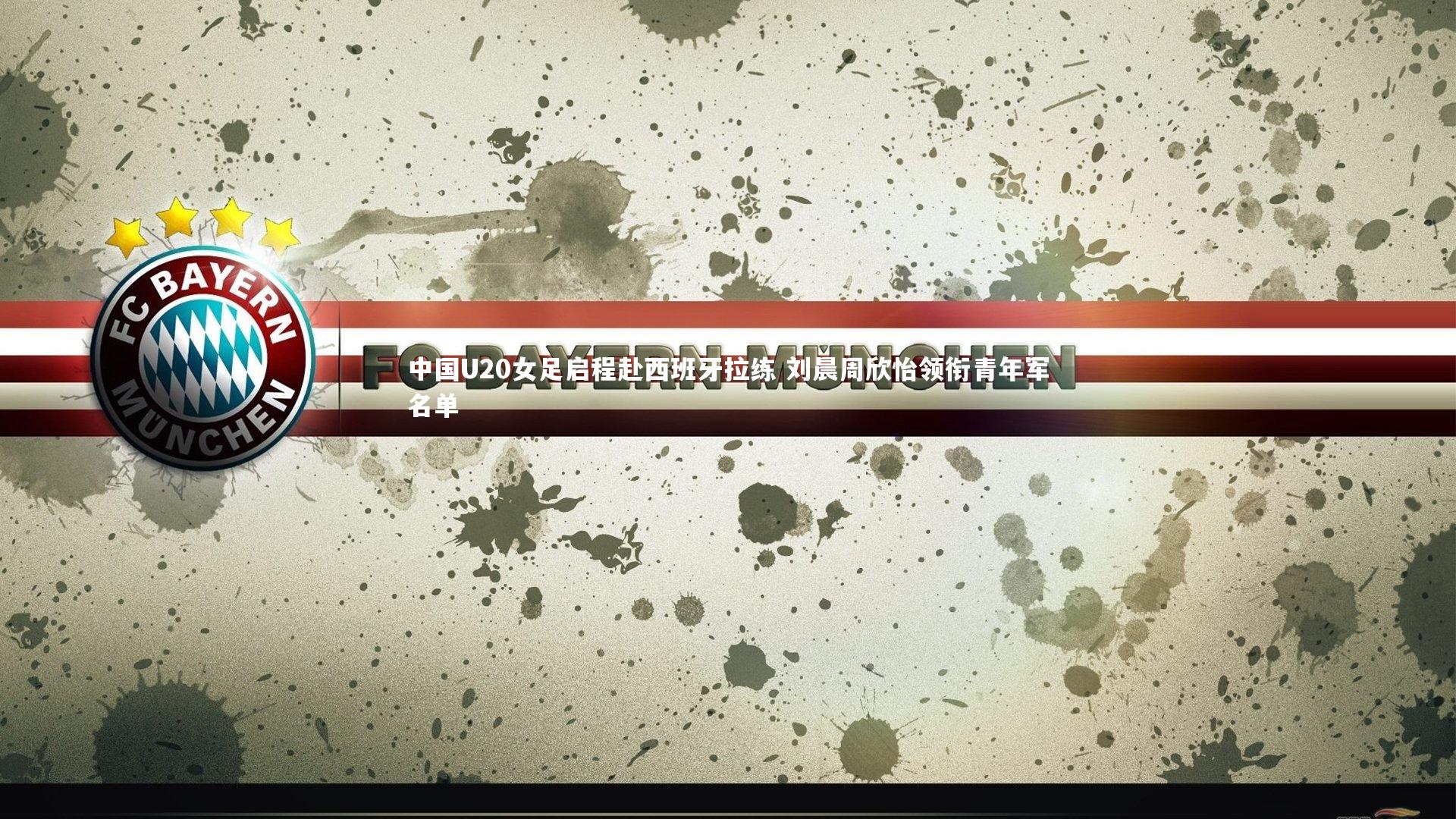 开云体育平台：中国U20女足启程赴西班牙拉练 刘晨周欣怡领衔青年军名单