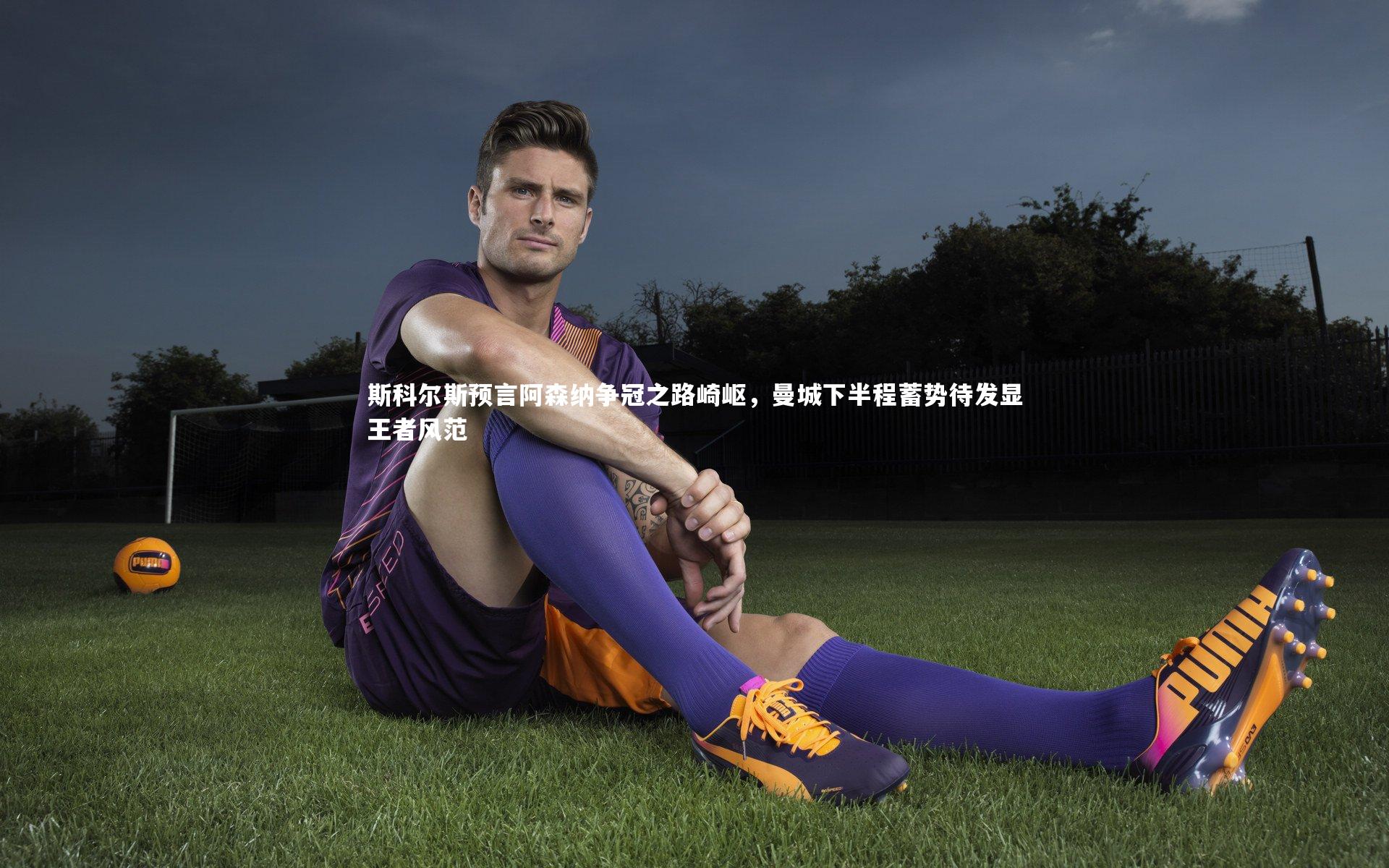 斯科尔斯预言阿森纳争冠之路崎岖，曼城下半程蓄势待发显王者风范
