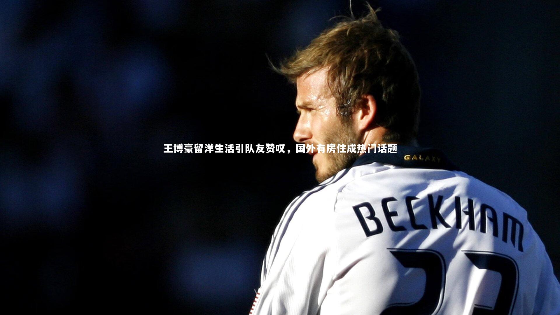 王博豪留洋生活引队友赞叹，国外有房住成热门话题