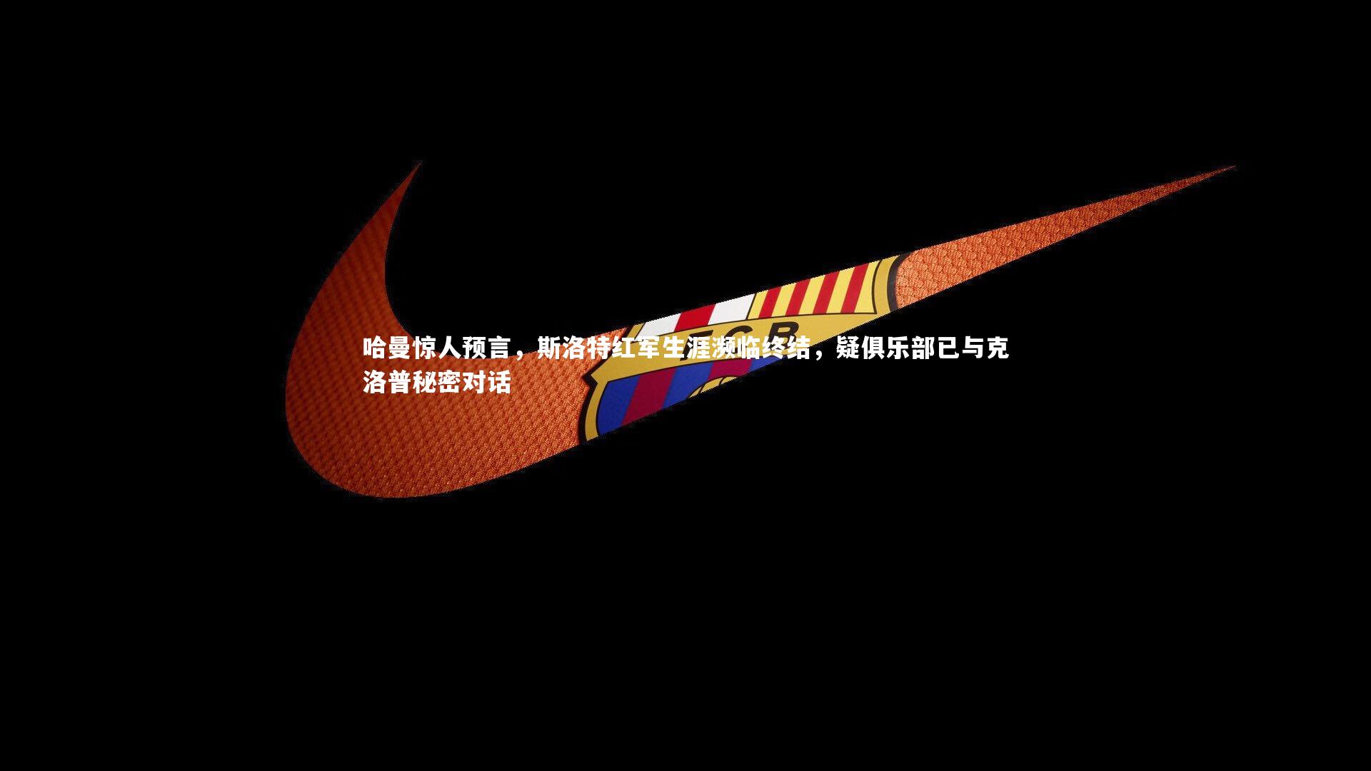 哈曼惊人预言，斯洛特红军生涯濒临终结，疑俱乐部已与克洛普秘密对话