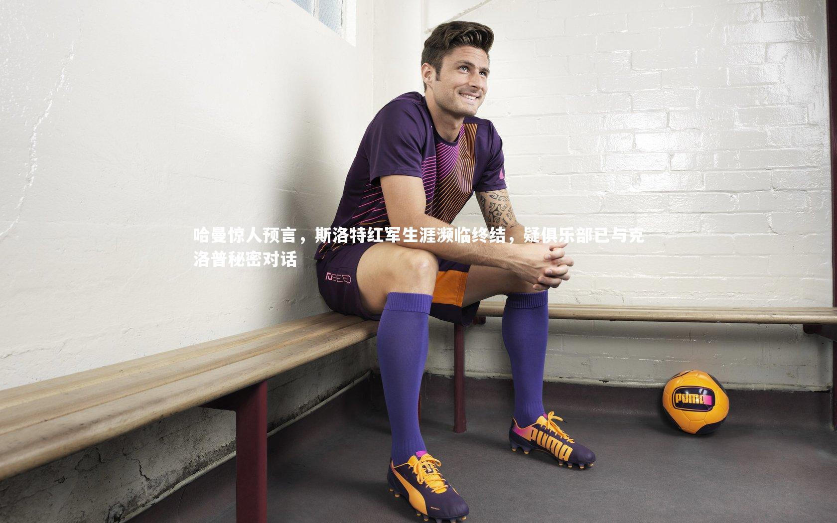 哈曼惊人预言，斯洛特红军生涯濒临终结，疑俱乐部已与克洛普秘密对话