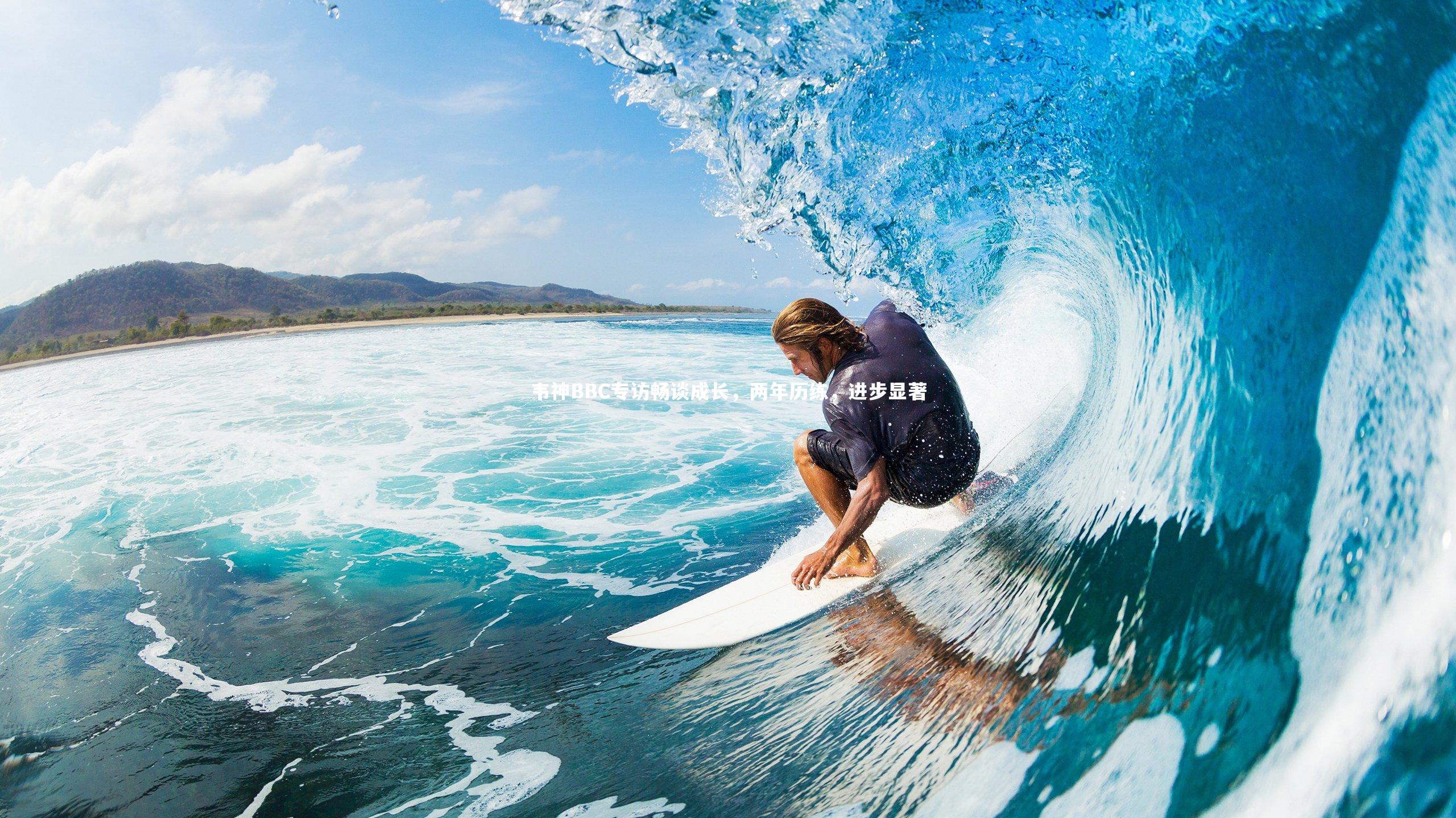 KAIYUN开云|韦神BBC专访畅谈成长，两年历练，进步显著