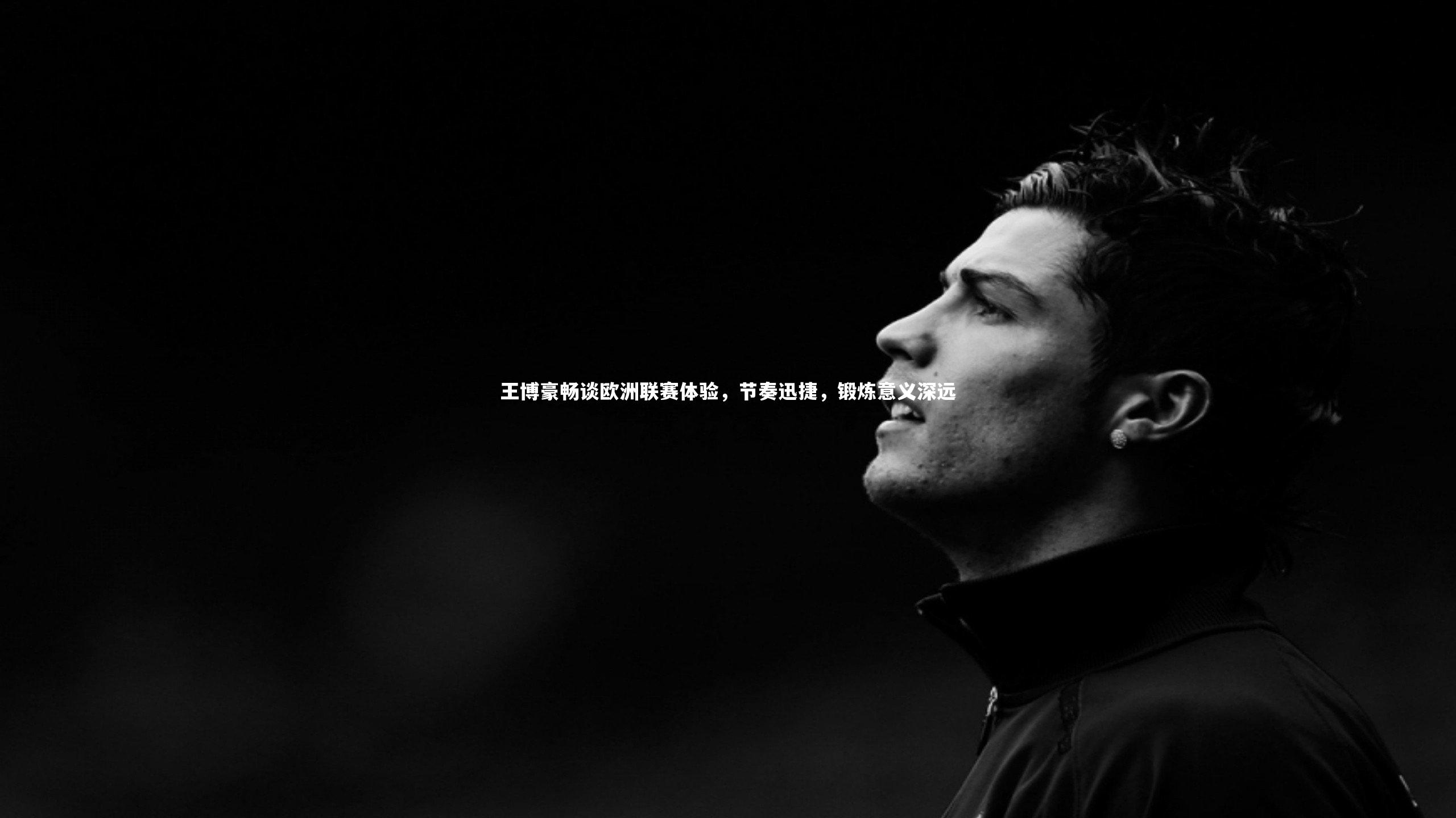 王博豪畅谈欧洲联赛体验，节奏迅捷，锻炼意义深远