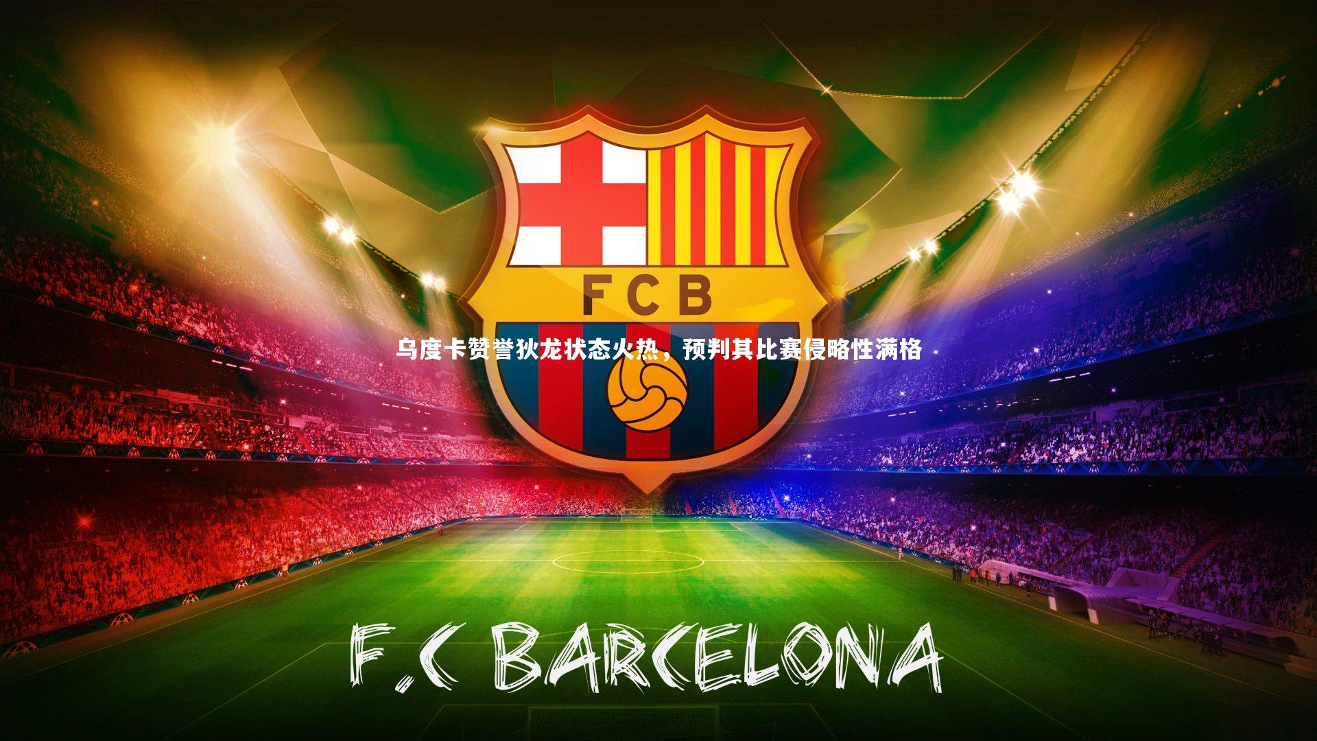 乌度卡赞誉狄龙状态火热，预判其比赛侵略性满格