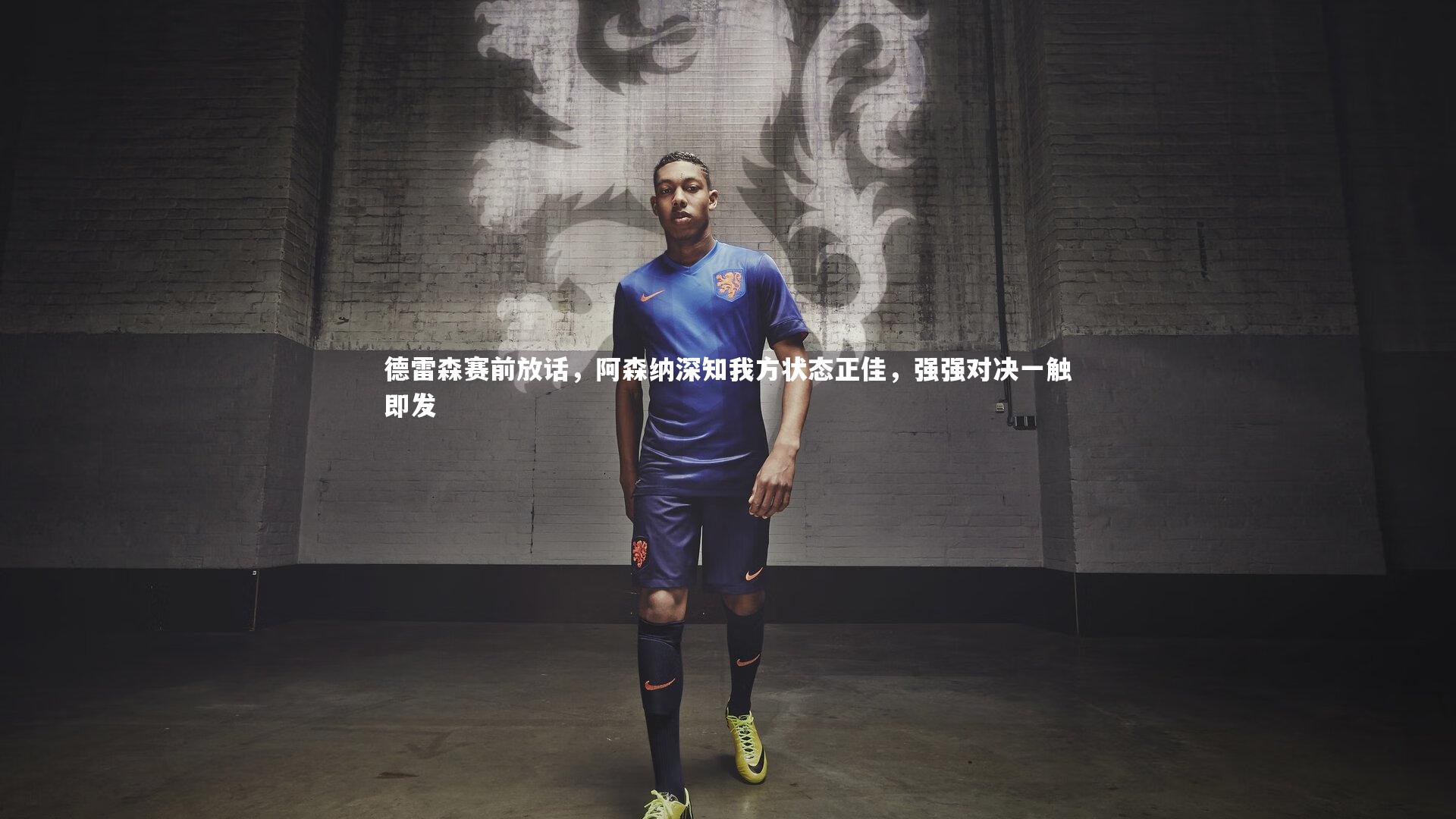 开云体育平台-德雷森赛前放话，阿森纳深知我方状态正佳，强强对决一触即发